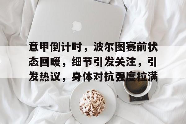 金年会-意甲倒计时，波尔图赛前状态回暖，细节引发关注，引发热议，身体对抗强度拉满的简单介绍